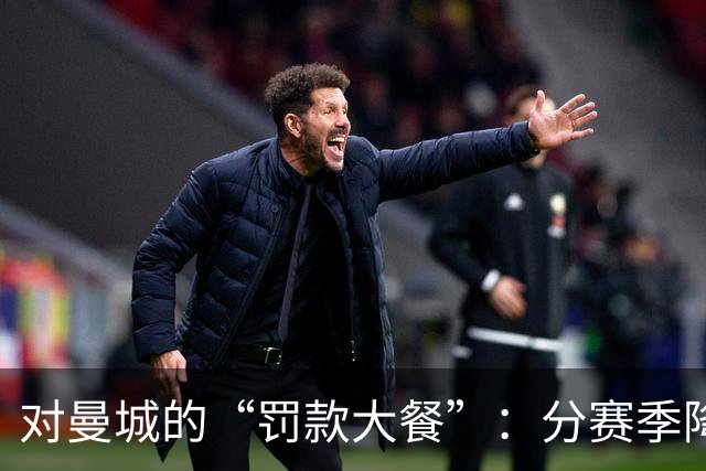 对曼城的“罚款大餐”：分赛季降分又罚金！